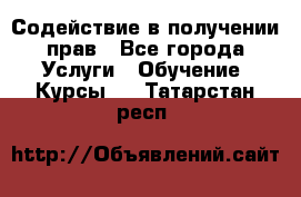 Содействие в получении прав - Все города Услуги » Обучение. Курсы   . Татарстан респ.